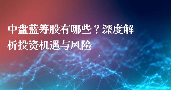 中盘蓝筹股有哪些?深度解析投资机遇与风险_期货交易时间_第1张_白银期货保证金_期货交易_恒指期货保证金_期货交易时间 中盘蓝筹股有哪些?深度解析投资机遇与风险_https://m.lcpcjs.com_期货交易时间_第1张