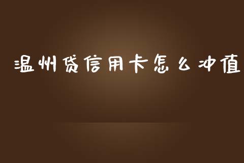 温州贷信用卡怎么冲值_https://m.lcpcjs.com_期货交易时间_第1张