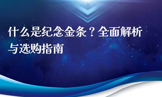 什么是纪念金条?全面解析与选购指南_期货交易_第1张_白银期货保证金_期货交易_恒指期货保证金_期货交易时间 什么是纪念金条?全面解析与选购指南_https://m.lcpcjs.com_期货交易_第1张