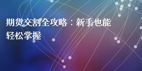 期货交割全攻略：新手也能轻松掌握_https://m.lcpcjs.com_恒指期货保证金_第1张
