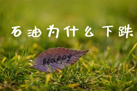 石油为什么下跌_https://m.lcpcjs.com_期货交易时间_第1张