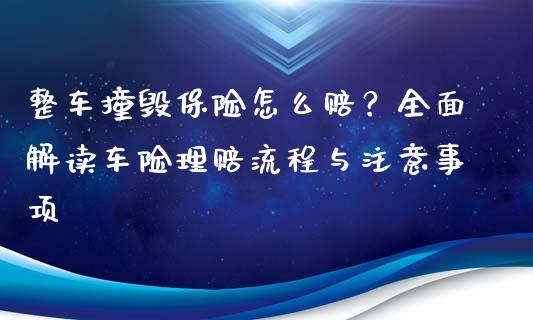 整车撞毁保险怎么赔？全面解读车险理赔流程与注意事项_https://m.lcpcjs.com_期货交易时间_第1张