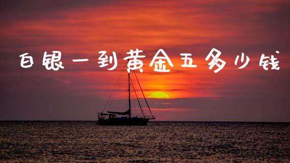 白银一到黄金五多少钱_https://m.lcpcjs.com_期货交易时间_第1张