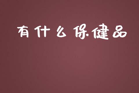 有什么保健品_https://m.lcpcjs.com_白银期货保证金_第1张