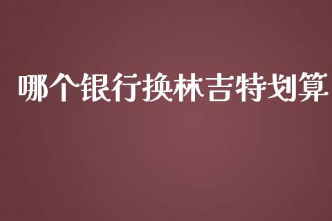 哪个银行换林吉特划算_https://m.lcpcjs.com_期货交易_第1张