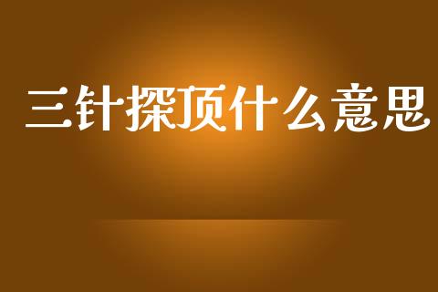 三针探顶什么意思_https://m.lcpcjs.com_期货交易时间_第1张