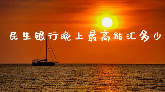 民生银行晚上最高能汇多少_https://m.lcpcjs.com_恒指期货保证金_第1张