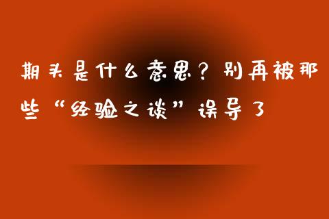 期头是什么意思？别再被那些“经验之谈”误导了_https://m.lcpcjs.com_期货交易_第1张