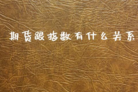 期货跟指数有什么关系_https://m.lcpcjs.com_期货交易时间_第1张