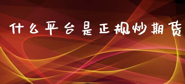 什么平台是正规炒期货_https://m.lcpcjs.com_期货交易时间_第1张