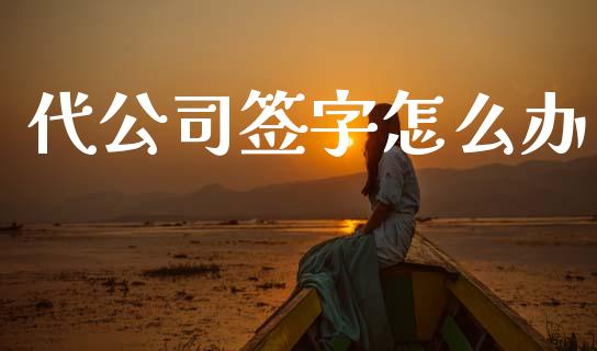 代公司签字怎么办_https://m.lcpcjs.com_期货交易时间_第1张