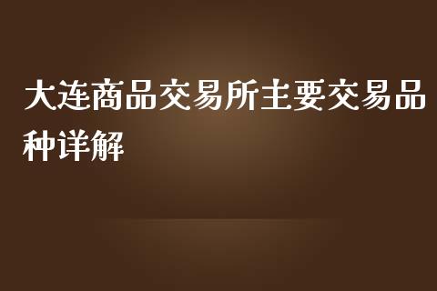 大连商品交易所主要交易品种详解_https://m.lcpcjs.com_期货交易_第1张