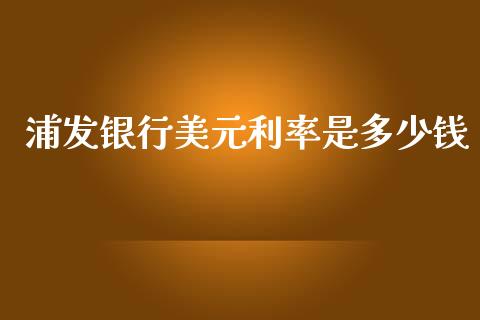 浦发银行美元利率是多少钱_https://m.lcpcjs.com_期货交易时间_第1张