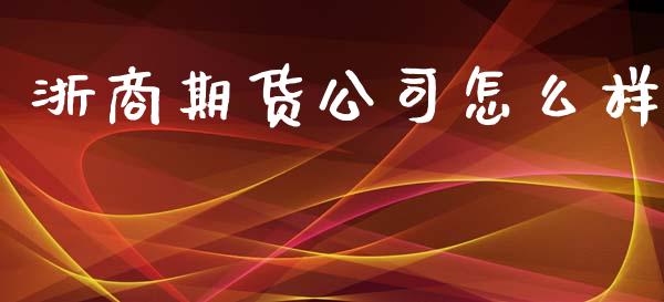 浙商期货公司怎么样_https://m.lcpcjs.com_期货交易_第1张