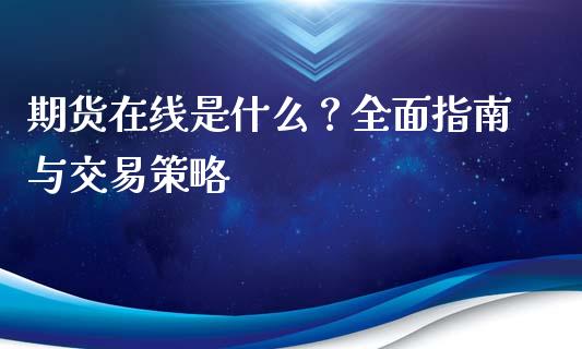 期货在线是什么?全面指南与交易策略_期货交易时间_第1张_白银期货保证金_期货交易_恒指期货保证金_期货交易时间 期货在线是什么?全面指南与交易策略_https://m.lcpcjs.com_期货交易时间_第1张