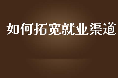 如何拓宽就业渠道_https://m.lcpcjs.com_期货交易_第1张