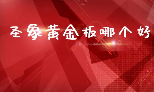 圣象黄金板哪个好_https://m.lcpcjs.com_白银期货保证金_第1张