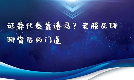证券代表靠谱吗？老股民聊聊背后的门道_https://m.lcpcjs.com_期货交易时间_第1张
