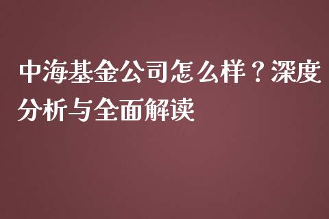 中海基金公司怎么样？深度分析与全面解读_https://m.lcpcjs.com_期货交易时间_第1张