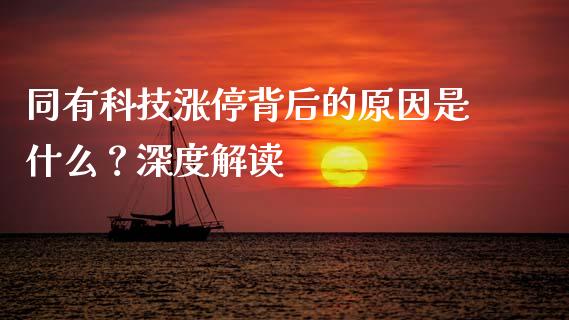 同有科技涨停背后的原因是什么？深度解读_https://m.lcpcjs.com_期货交易_第1张