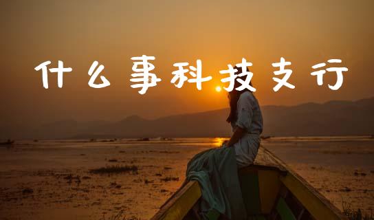 什么事科技支行_https://m.lcpcjs.com_期货交易_第1张