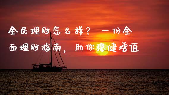 全民理财怎么样？ 一份全面理财指南，助你稳健增值_https://m.lcpcjs.com_期货交易_第1张