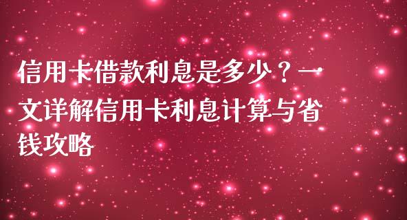 信用卡借款利息是多少？一文详解信用卡利息计算与省钱攻略_https://m.lcpcjs.com_期货交易_第1张