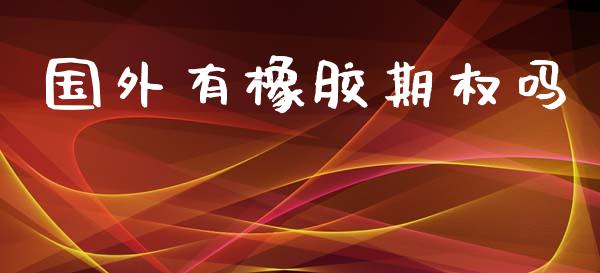 国外有橡胶期权吗_https://m.lcpcjs.com_期货交易时间_第1张