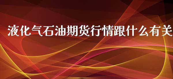 液化气石油期货行情跟什么有关_https://m.lcpcjs.com_期货交易_第1张