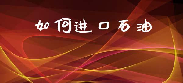 如何进口石油_https://m.lcpcjs.com_白银期货保证金_第1张
