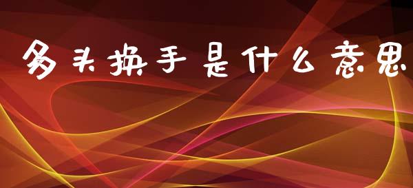 多头换手是什么意思_https://m.lcpcjs.com_期货交易时间_第1张