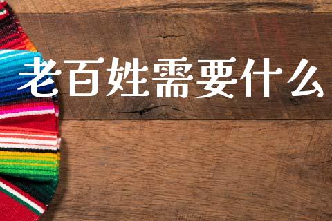 老百姓需要什么_https://m.lcpcjs.com_期货交易时间_第1张