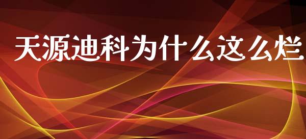 天源迪科为什么这么烂_https://m.lcpcjs.com_期货交易_第1张