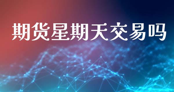 期货星期天交易吗_https://m.lcpcjs.com_恒指期货保证金_第1张