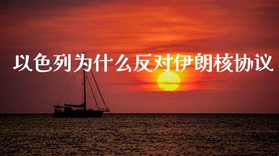 以色列为什么反对伊朗核协议_https://m.lcpcjs.com_白银期货保证金_第1张