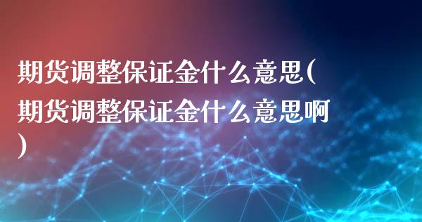 期货调整保证金什么意思(期货调整保证金什么意思啊)_https://m.lcpcjs.com_期货交易_第1张
