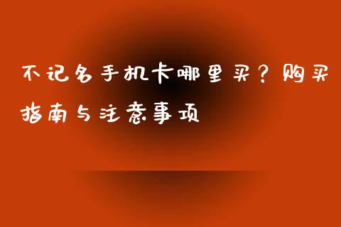 不记名手机卡哪里买？购买指南与注意事项_https://m.lcpcjs.com_恒指期货保证金_第1张