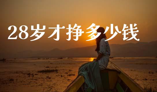 28岁才挣多少钱_https://m.lcpcjs.com_恒指期货保证金_第1张