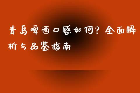 青岛啤酒口感如何？全面解析与品鉴指南_https://m.lcpcjs.com_期货交易时间_第1张