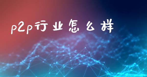 p2p行业怎么样_https://m.lcpcjs.com_恒指期货保证金_第1张