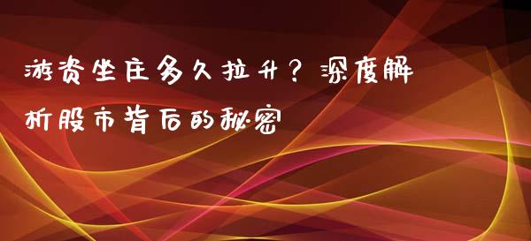 游资坐庄多久拉升？深度解析股市背后的秘密_https://m.lcpcjs.com_白银期货保证金_第1张