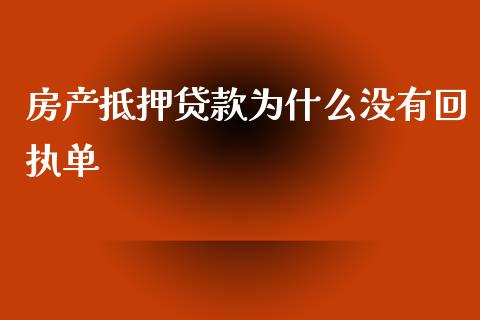 房产抵押贷款为什么没有回执单_https://m.lcpcjs.com_期货交易时间_第1张