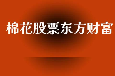 棉花股票东方财富_https://m.lcpcjs.com_期货交易_第1张