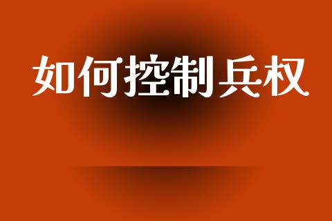 如何控制兵权_https://m.lcpcjs.com_白银期货保证金_第1张