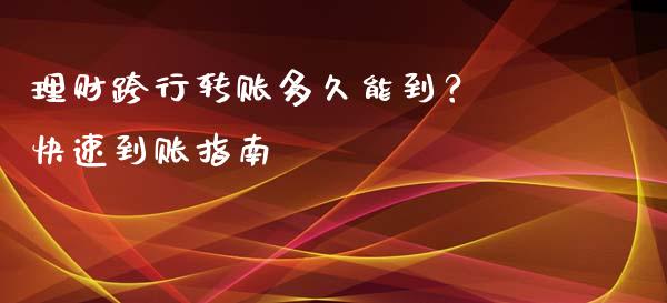 理财跨行转账多久能到？ 快速到账指南_https://m.lcpcjs.com_期货交易_第1张