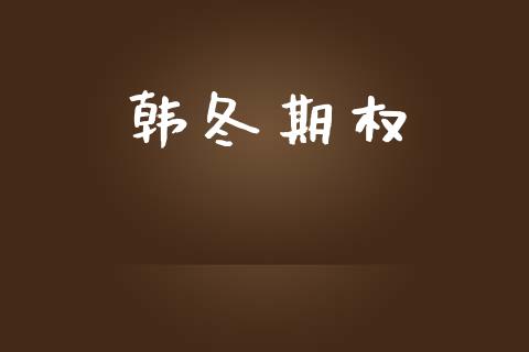 韩冬期权_https://m.lcpcjs.com_白银期货保证金_第1张