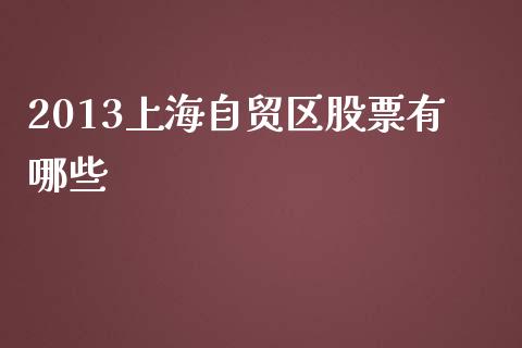 2013上海自贸区股票有哪些_https://m.lcpcjs.com_期货交易_第1张