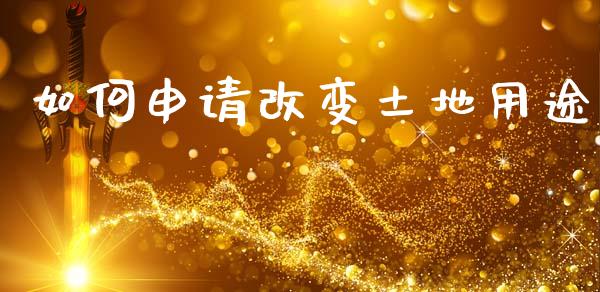 如何申请改变土地用途_https://m.lcpcjs.com_恒指期货保证金_第1张