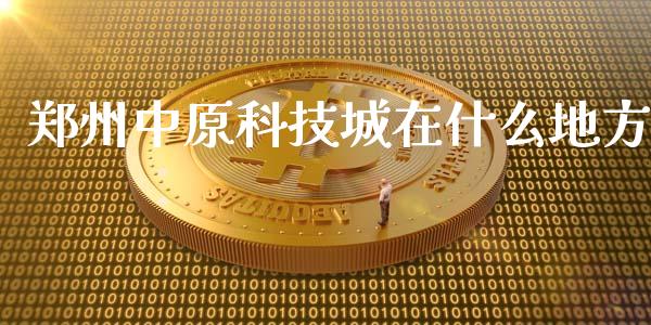 郑州中原科技城在什么地方_https://m.lcpcjs.com_期货交易_第1张