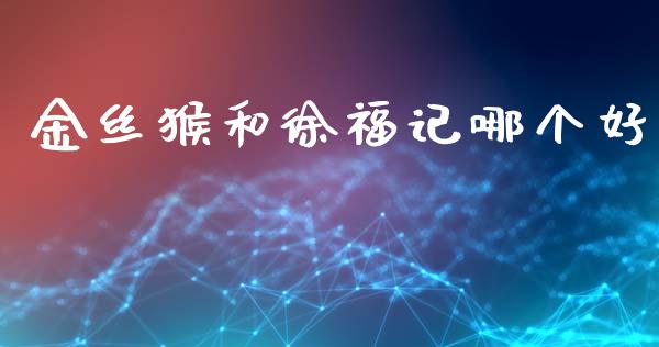 金丝猴和徐福记哪个好_https://m.lcpcjs.com_恒指期货保证金_第1张
